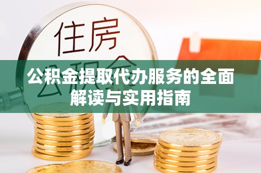 那曲公积金提取代办服务的全面解读与实用指南