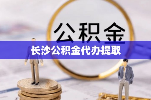 那曲长沙公积金代办提取