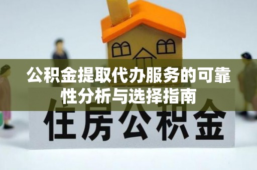 那曲公积金提取代办服务的可靠性分析与选择指南