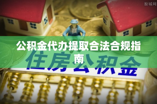 那曲公积金代办提取合法合规指南