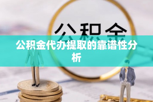 那曲公积金代办提取的靠谱性分析