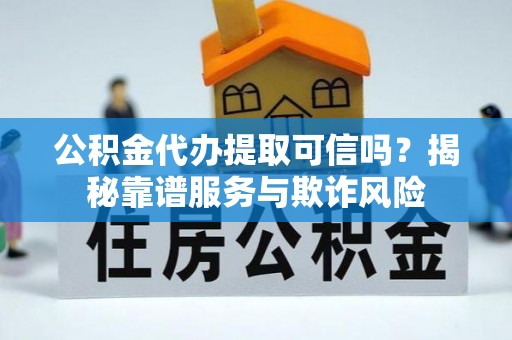 那曲公积金代办提取可信吗？揭秘靠谱服务与欺诈风险