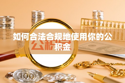那曲如何合法合规地使用你的公积金